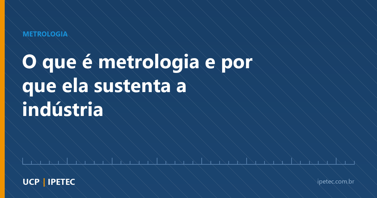 Metrologia: a ciência da medição que sustenta a indústria
